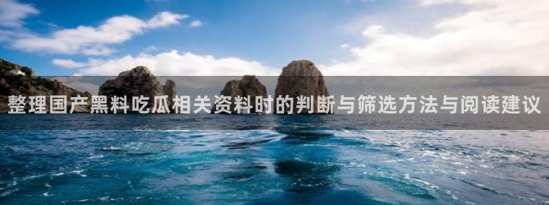黑料吃瓜不打烊:整理国产黑料吃瓜相关资料时的判断与筛选方法与阅读建议