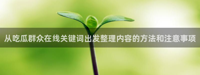 黑料吃瓜网在线观看:从吃瓜群众在线关键词出发整理内容的方法和注意事项