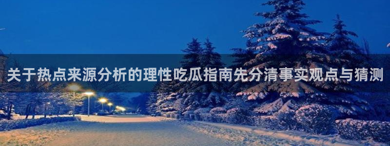 51吃瓜娜娜:关于热点来源分析的理性吃瓜指南先分清事实观点与猜测