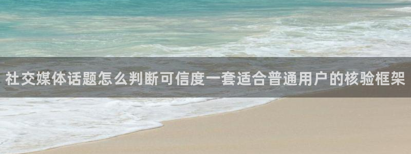 吃瓜718:社交媒体话题怎么判断可信度一套适合普通用户的核验框架