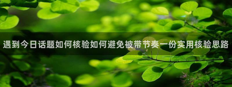 51 吃瓜网:遇到今日话题如何核验如何避免被带节奏一份实用核验思路