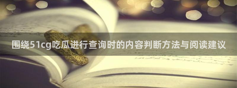 51吃瓜网最新:围绕51cg吃瓜进行查询时的内容判断方法与阅读建议