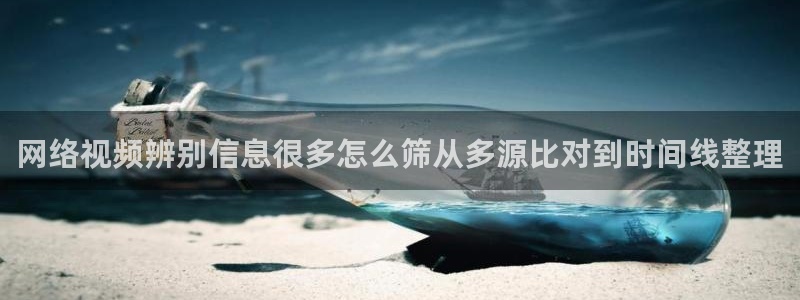 51吃瓜网入口：网络视频辨别信息很多怎么筛从多源比对到时间线整理