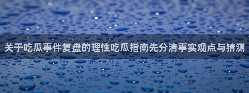 91吃瓜网在线：关于吃瓜事件复盘的理性吃瓜指南先分清事实观点与猜测
