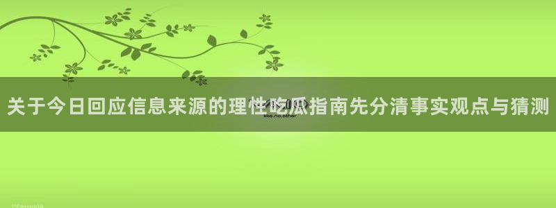 吃瓜网址:关于今日回应信息来源的理性吃瓜指南先分清事实观点与猜测